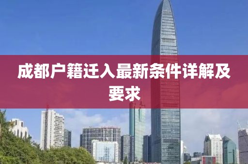 成都户籍迁入最新条件详解及要求