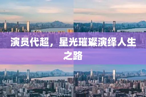 演员代超，星光璀璨演绎人生之路