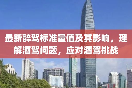 最新醉驾标准量值及其影响，理解酒驾问题，应对酒驾挑战