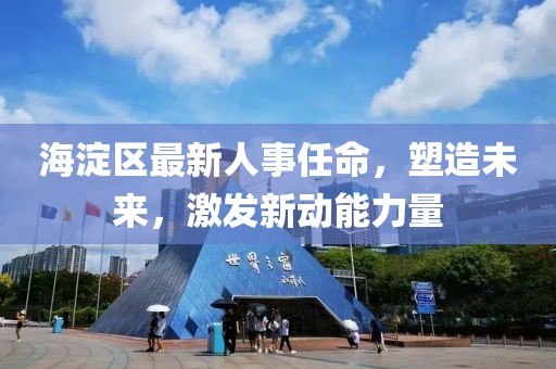 海淀区最新人事任命，塑造未来，激发新动能力量