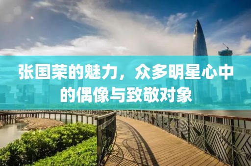张国荣的魅力，众多明星心中的偶像与致敬对象