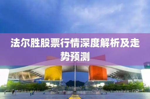 法尔胜股票行情深度解析及走势预测
