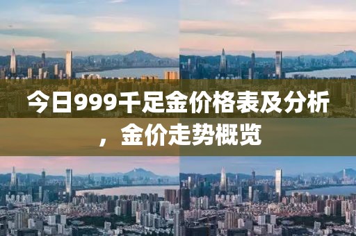 今日999千足金价格表及分析，金价走势概览