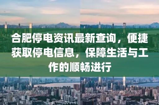 合肥停电资讯最新查询，便捷获取停电信息，保障生活与工作的顺畅进行