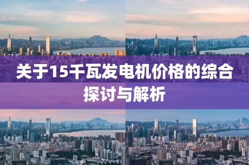 关于15千瓦发电机价格的综合探讨与解析