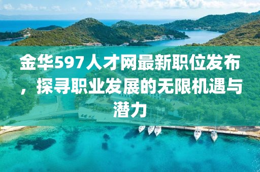 金华597人才网最新职位发布，探寻职业发展的无限机遇与潜力