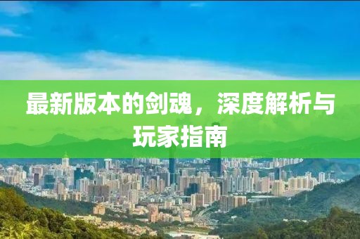 最新版本的剑魂，深度解析与玩家指南