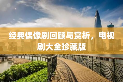 经典偶像剧回顾与赏析，电视剧大全珍藏版