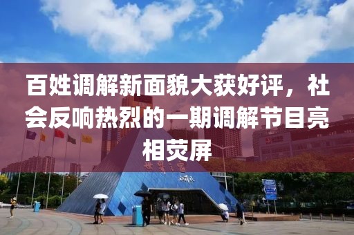 百姓调解新面貌大获好评，社会反响热烈的一期调解节目亮相荧屏