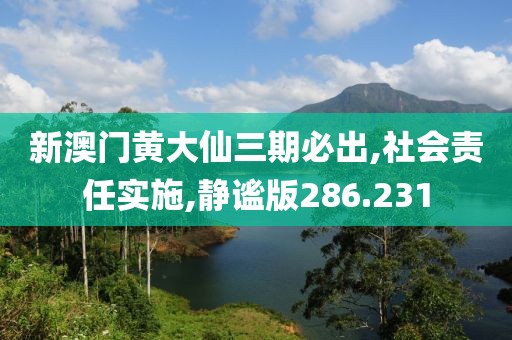 新澳门黄大仙三期必出,社会责任实施,静谧版286.231