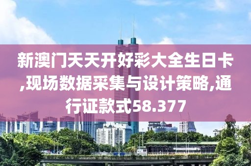 新澳门天天开好彩大全生日卡,现场数据采集与设计策略,通行证款式58.377