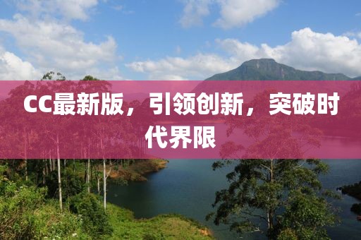 CC最新版，引领创新，突破时代界限