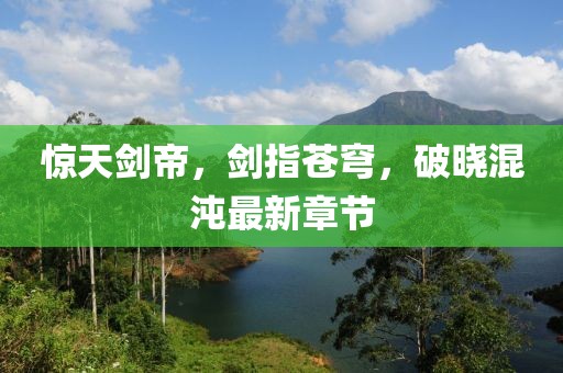 惊天剑帝，剑指苍穹，破晓混沌最新章节