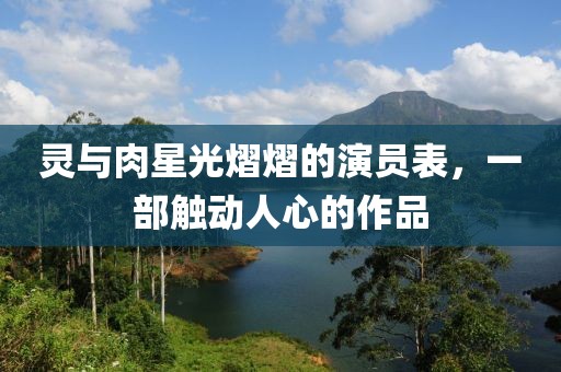 灵与肉星光熠熠的演员表，一部触动人心的作品