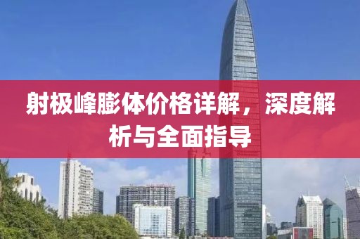 射极峰膨体价格详解，深度解析与全面指导