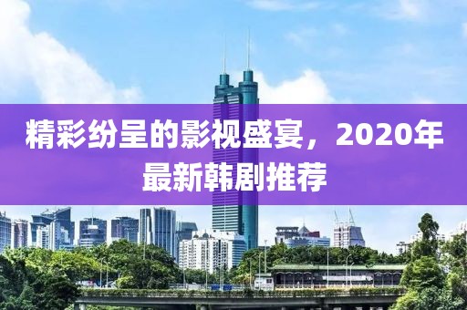 精彩纷呈的影视盛宴，2020年最新韩剧推荐