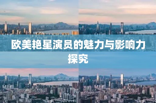 欧美艳星演员的魅力与影响力探究