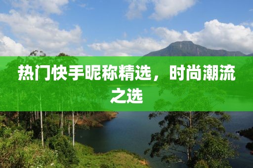热门快手昵称精选，时尚潮流之选