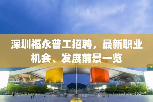 深圳福永普工招聘，最新职业机会、发展前景一览