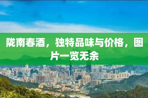 陇南春酒，独特品味与价格，图片一览无余