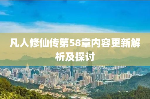 凡人修仙传第58章内容更新解析及探讨