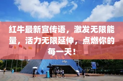 红牛最新宣传语，激发无限能量，活力无限延伸，点燃你的每一天！