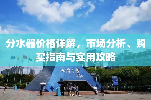 分水器价格详解，市场分析、购买指南与实用攻略