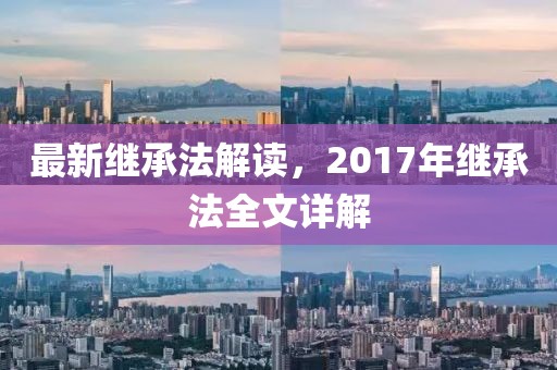 最新继承法解读，2017年继承法全文详解