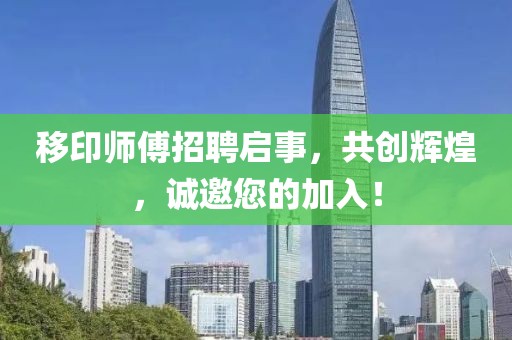 移印师傅招聘启事，共创辉煌，诚邀您的加入！