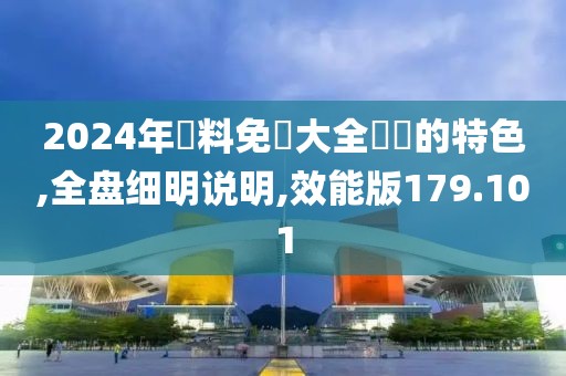 2024年資料免費大全優勢的特色,全盘细明说明,效能版179.101