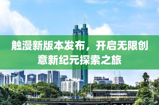 触漫新版本发布，开启无限创意新纪元探索之旅