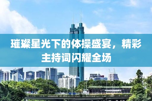 璀璨星光下的体操盛宴，精彩主持词闪耀全场
