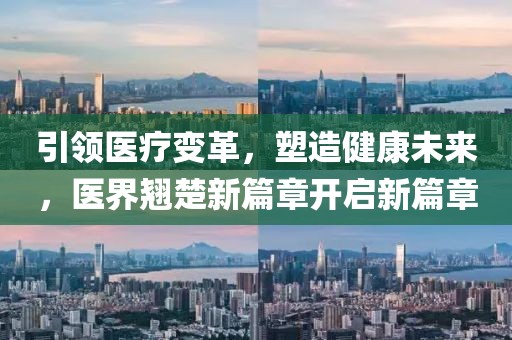 引领医疗变革，塑造健康未来，医界翘楚新篇章开启新篇章