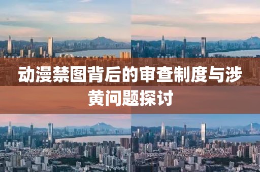 动漫禁图背后的审查制度与涉黄问题探讨