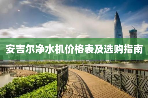 安吉尔净水机价格表及选购指南
