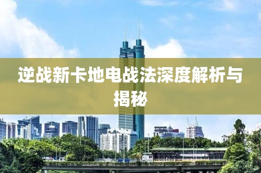逆战新卡地电战法深度解析与揭秘
