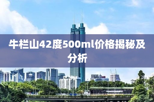 牛栏山42度500ml价格揭秘及分析
