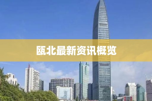 瓯北最新资讯概览