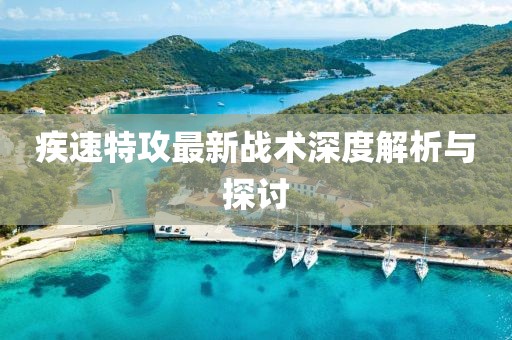 疾速特攻最新战术深度解析与探讨