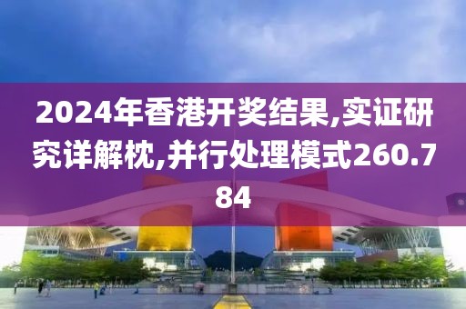 2024年香港开奖结果,实证研究详解枕,并行处理模式260.784