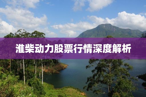 淮柴动力股票行情深度解析