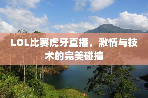 LOL比赛虎牙直播，激情与技术的完美碰撞