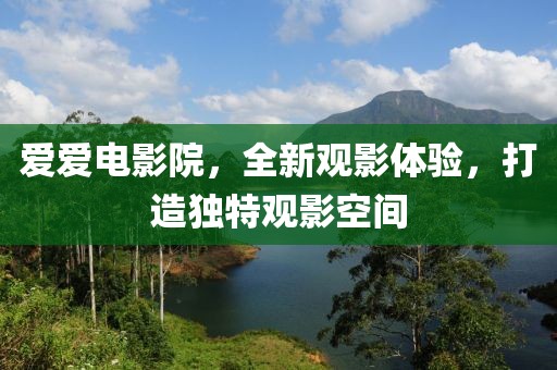 爱爱电影院，全新观影体验，打造独特观影空间