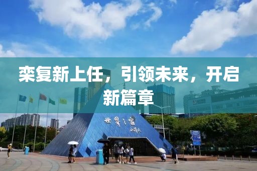 栾复新上任，引领未来，开启新篇章