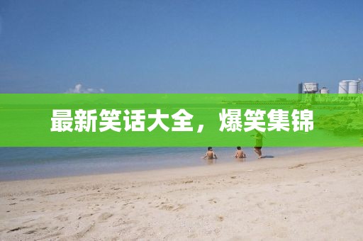 最新笑话大全，爆笑集锦