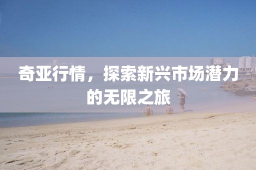 奇亚行情，探索新兴市场潜力的无限之旅
