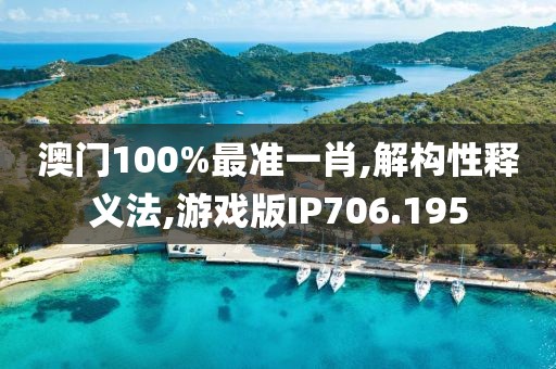 澳门100%最准一肖,解构性释义法,游戏版IP706.195
