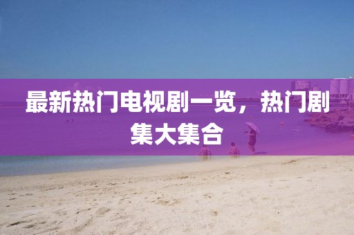 最新热门电视剧一览，热门剧集大集合