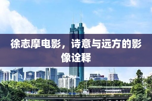 徐志摩电影，诗意与远方的影像诠释