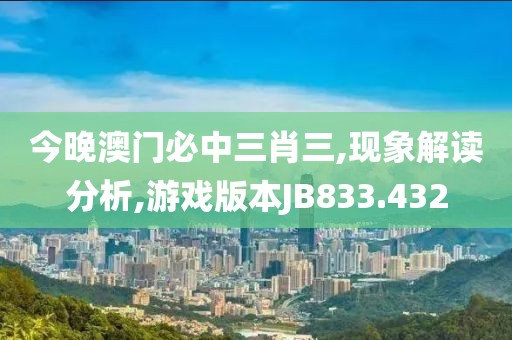 今晚澳门必中三肖三,现象解读分析,游戏版本JB833.432
